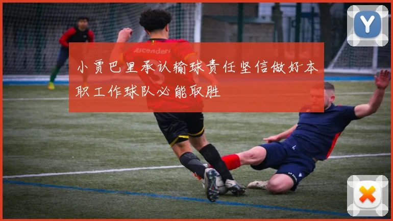 小贾巴里承认输球责任坚信做好本职工作球队必能取胜