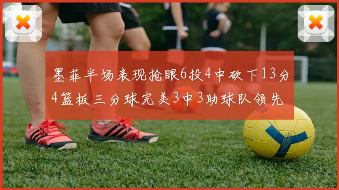 墨菲半场表现抢眼6投4中砍下13分4篮板三分球完美3中3助球队领先