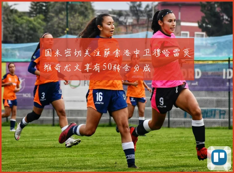 国米密切关注萨索洛中卫穆哈雷莫维奇尤文享有50转会分成