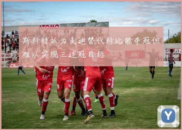 斯科特认为麦迪替代科比能夺冠但难以实现三连冠目标