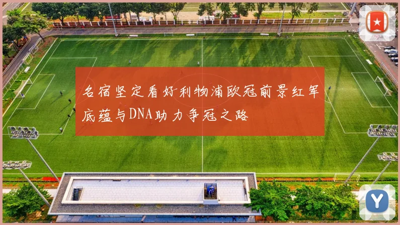 名宿坚定看好利物浦欧冠前景红军底蕴与DNA助力争冠之路