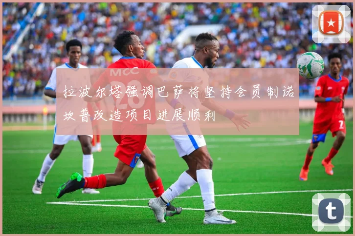拉波尔塔强调巴萨将坚持会员制诺坎普改造项目进展顺利