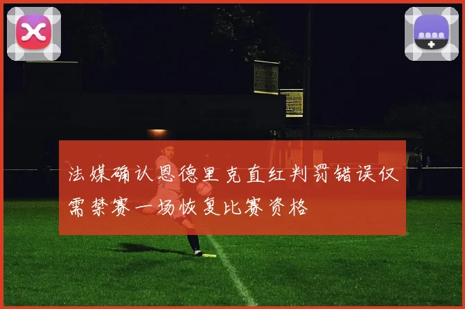 法媒确认恩德里克直红判罚错误仅需禁赛一场恢复比赛资格