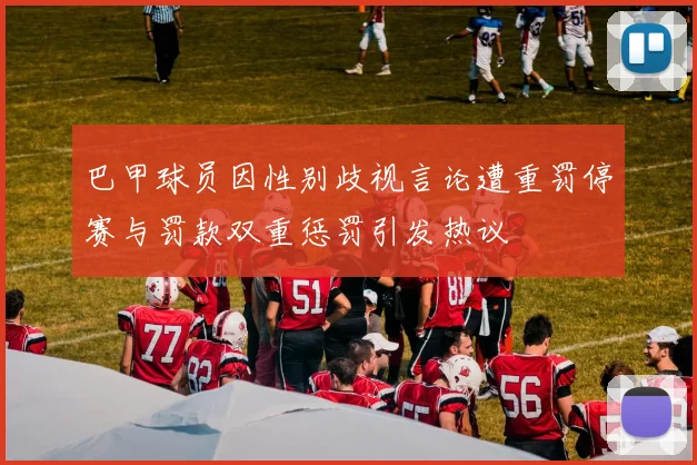 巴甲球员因性别歧视言论遭重罚停赛与罚款双重惩罚引发热议